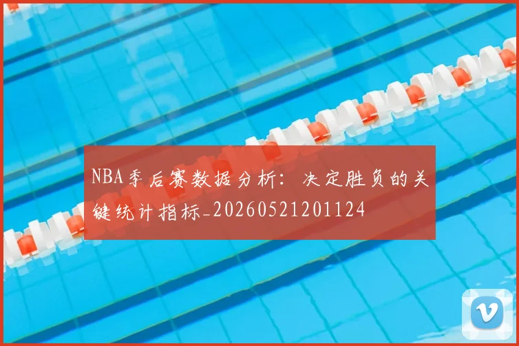 NBA季后赛数据分析:决定胜负的关键统计指标_20260521201124