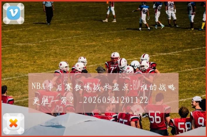 NBA季后赛教练战术盘点:谁的战略更胜一筹?_20260521201122