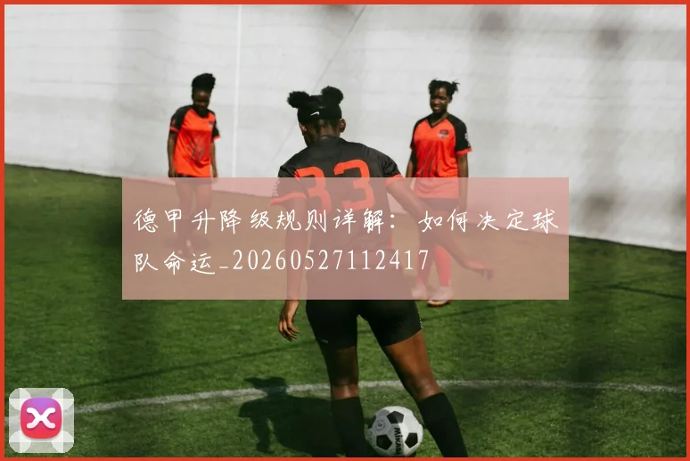 德甲升降级规则详解:如何决定球队命运_20260527112417