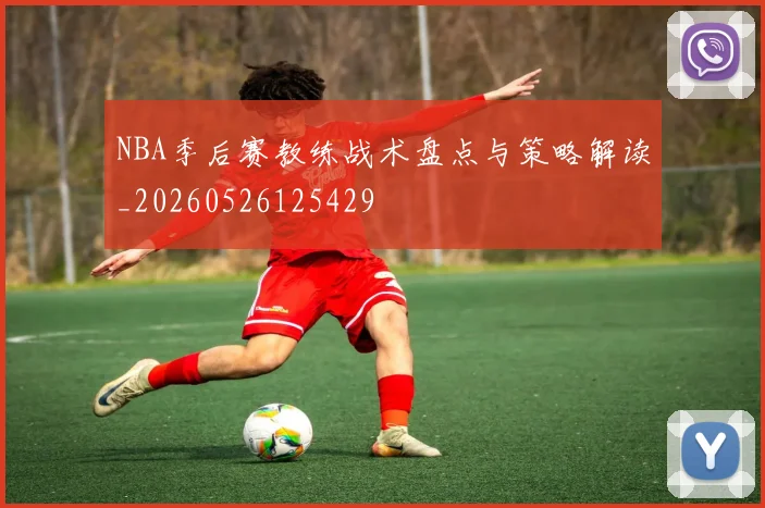 NBA季后赛教练战术盘点与策略解读_20260526125429