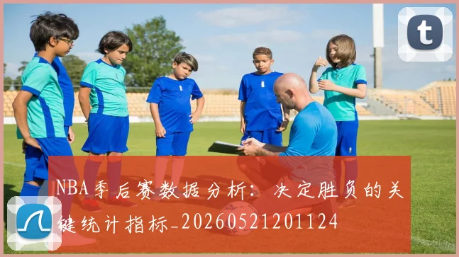 NBA季后赛数据分析:决定胜负的关键统计指标_20260521201124