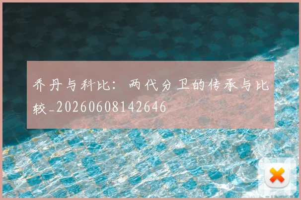 乔丹与科比:两代分卫的传承与比较_20260608142646