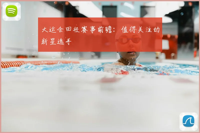 大运会田径赛事前瞻：值得关注的新星选手