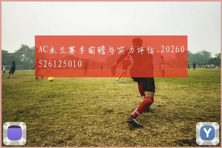 AC米兰赛季前瞻与实力评估_20260526125010