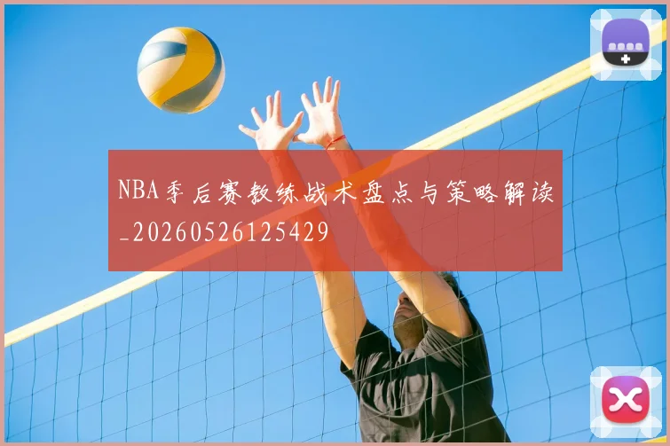 NBA季后赛教练战术盘点与策略解读_20260526125429