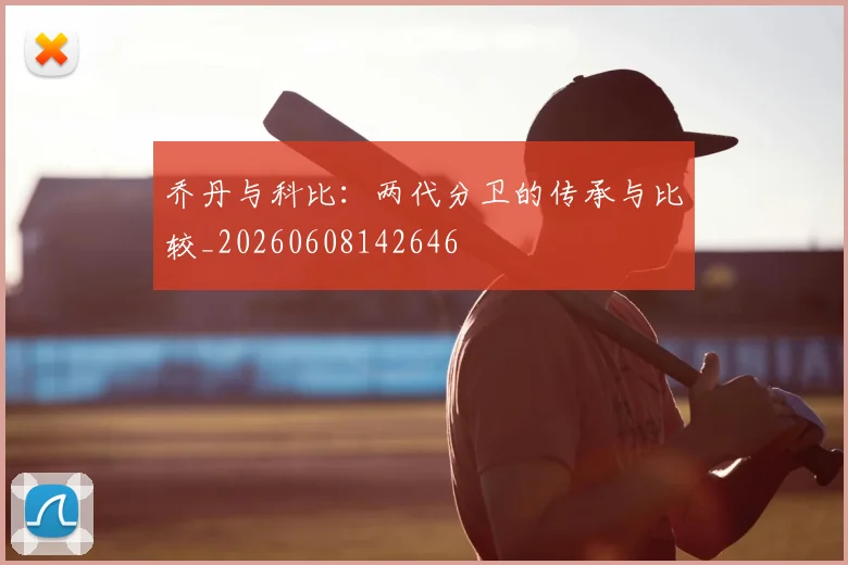 乔丹与科比:两代分卫的传承与比较_20260608142646