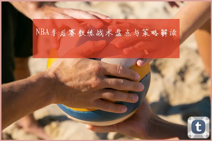 NBA季后赛教练战术盘点与策略解读