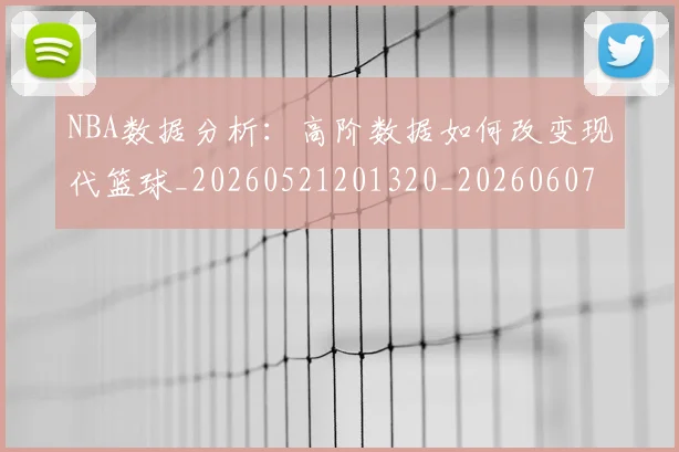 NBA数据分析:高阶数据如何改变现代篮球_20260521201320_20260607160308